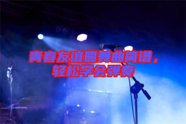 青春友誼圓舞曲簡譜，輕松學(xué)會彈奏