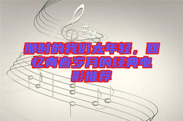 那時(shí)的我們太年輕，回憶青春歲月的經(jīng)典電影推薦