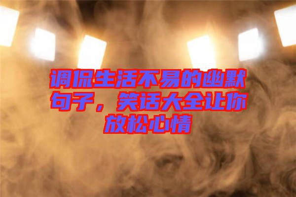 調(diào)侃生活不易的幽默句子，笑話大全讓你放松心情