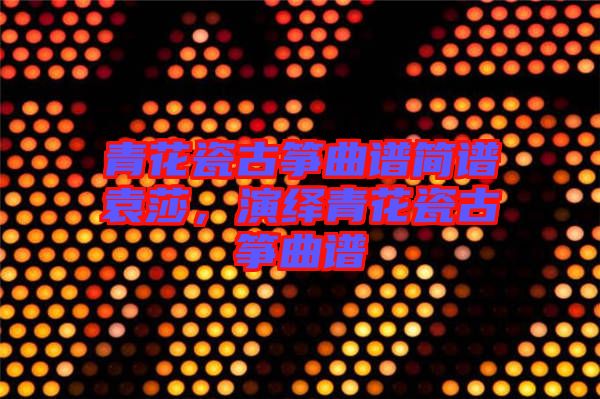 青花瓷古箏曲譜簡(jiǎn)譜袁莎，演繹青花瓷古箏曲譜