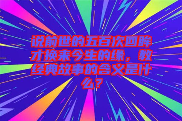 說前世的五百次回眸才換來今生的緣，教經(jīng)典故事的含義是什么？