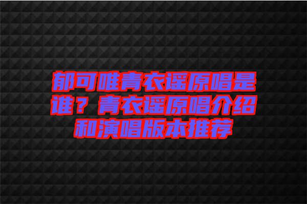 郁可唯青衣謠原唱是誰(shuí)？青衣謠原唱介紹和演唱版本推薦