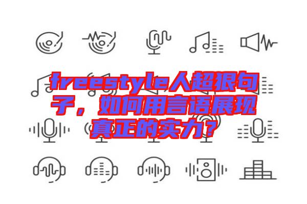 freestyle人超狠句子，如何用言語展現(xiàn)真正的實力？