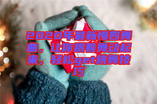 2020年最新慢四舞曲，讓你跟著舞動起來，輕松get跳舞技巧