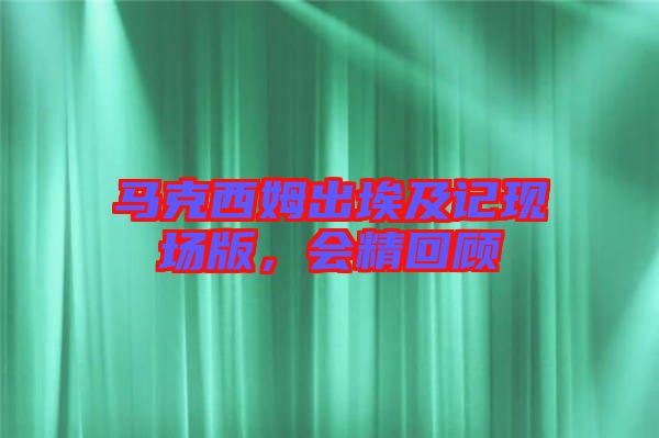 馬克西姆出埃及記現場版，會精回顧