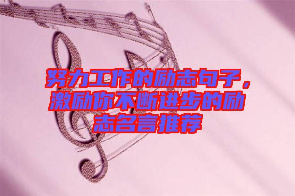 努力工作的勵志句子，激勵你不斷進步的勵志名言推薦