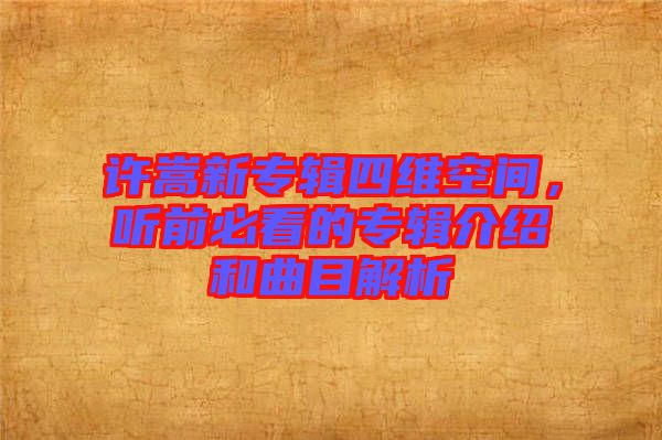 許嵩新專輯四維空間，聽前必看的專輯介紹和曲目解析