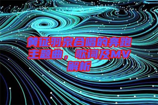 黃征羽泉合唱的奔跑主題曲，歌詞及MV解析