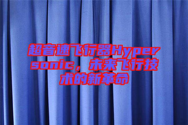 超音速飛行器Hypersonic，未來飛行技術(shù)的新革命