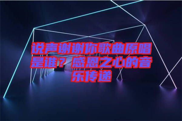 說(shuō)聲謝謝你歌曲原唱是誰(shuí)？感恩之心的音樂傳遞