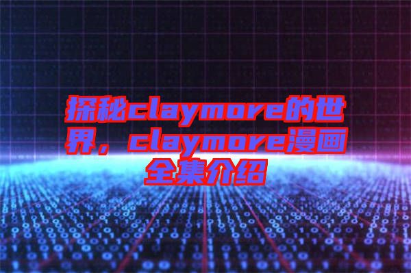 探秘claymore的世界，claymore漫畫全集介紹