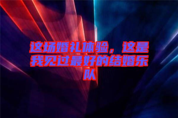 這場婚禮體驗，這是我見過最好的結婚樂隊