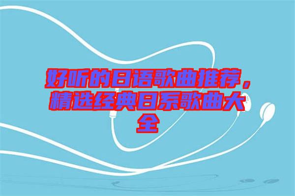 好聽(tīng)的日語(yǔ)歌曲推薦，精選經(jīng)典日系歌曲大全