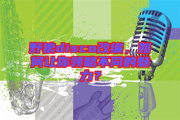 野狼disco改編，如何讓你領略不同的魅力？