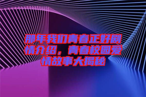 那年我們青春正好劇情介紹，青春校園愛(ài)情故事大揭秘