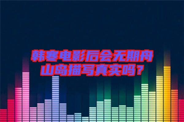 韓寒電影后會(huì)無(wú)期舟山島描寫真實(shí)嗎？