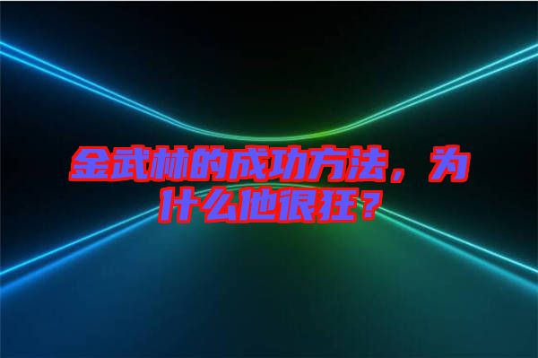 金武林的成功方法，為什么他很狂？