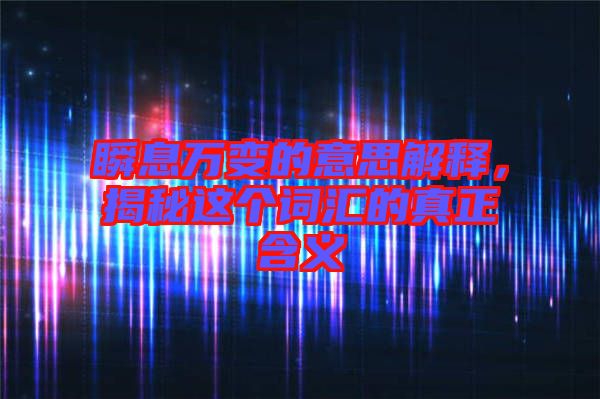 瞬息萬變的意思解釋，揭秘這個詞匯的真正含義