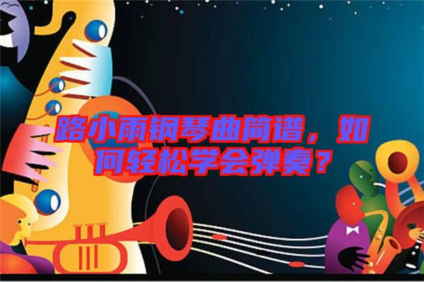 路小雨鋼琴曲簡譜，如何輕松學(xué)會(huì)彈奏？