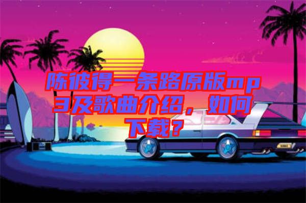 陳彼得一條路原版mp3及歌曲介紹，如何下載？