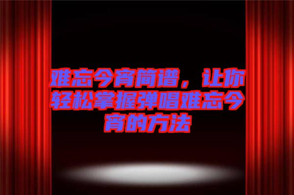 難忘今宵簡譜，讓你輕松掌握彈唱難忘今宵的方法