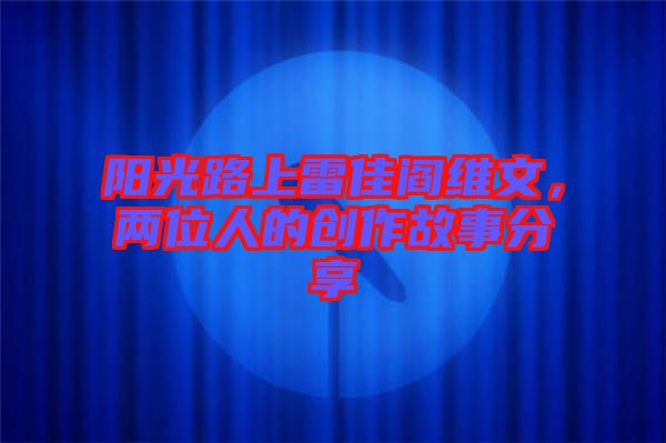 陽(yáng)光路上雷佳閻維文，兩位人的創(chuàng)作故事分享