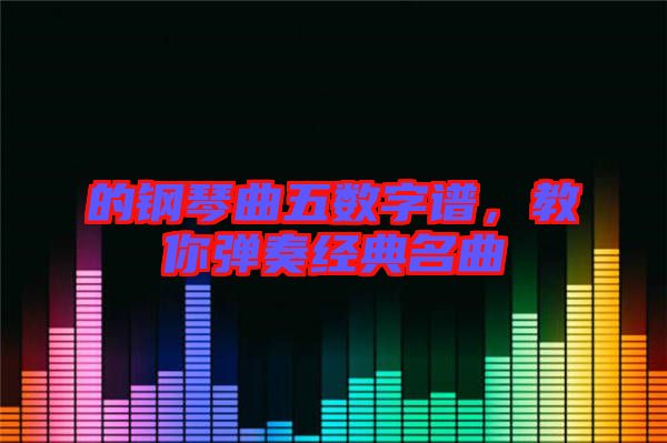 的鋼琴曲五數字譜，教你彈奏經典名曲