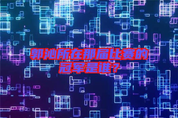 郭沁所在那屆比賽的冠軍是誰？