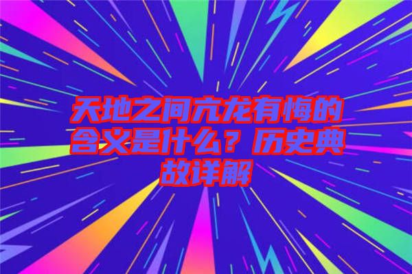 天地之間亢龍有悔的含義是什么？歷史典故詳解