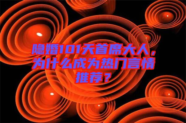 隱婚101天首席大人，為什么成為熱門言情推薦？