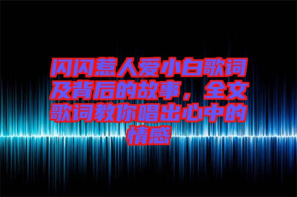 閃閃惹人愛小白歌詞及背后的故事，全文歌詞教你唱出心中的情感