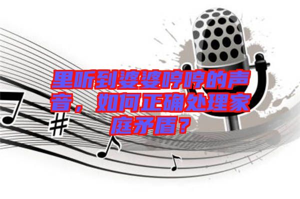 里聽到婆婆哼哼的聲音，如何正確處理家庭矛盾？