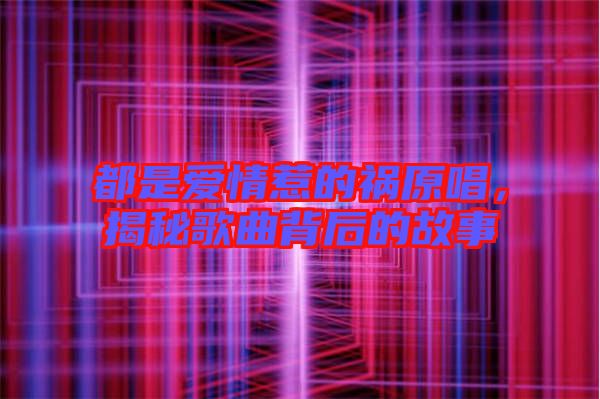 都是愛情惹的禍原唱，揭秘歌曲背后的故事