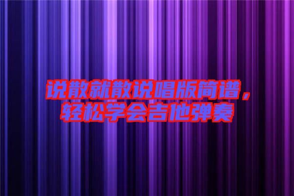 說散就散說唱版簡譜，輕松學(xué)會吉他彈奏