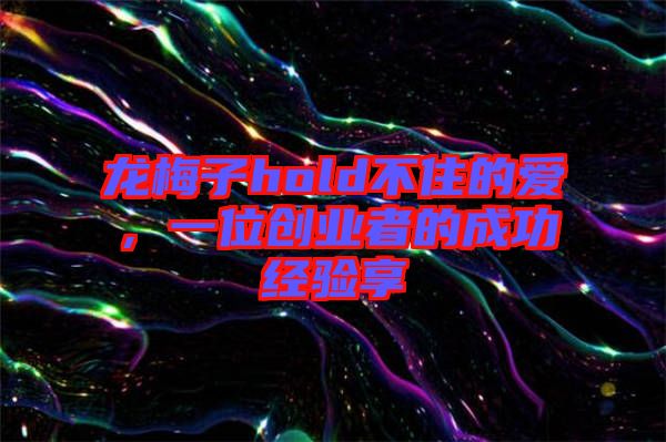 龍梅子hold不住的愛(ài)，一位創(chuàng)業(yè)者的成功經(jīng)驗(yàn)享
