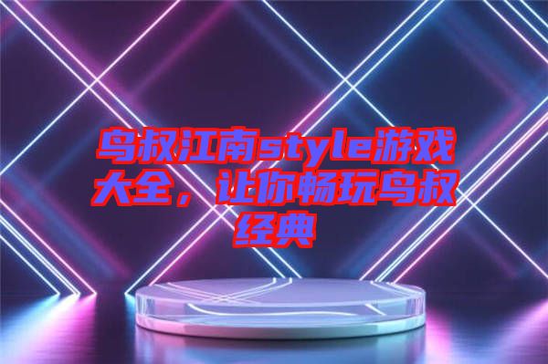 鳥(niǎo)叔江南style游戲大全，讓你暢玩鳥(niǎo)叔經(jīng)典