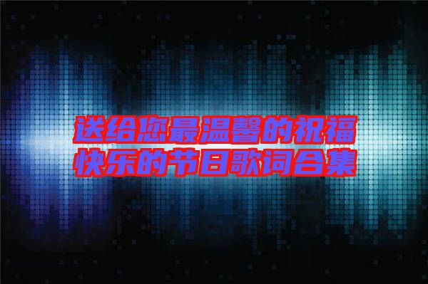 送給您最溫馨的祝?？鞓返墓?jié)日歌詞合集