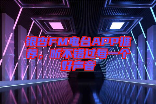銀杏FM電臺(tái)APP推薦，聽不錯(cuò)過每一個(gè)好聲音