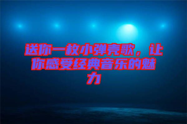 送你一枚小彈殼歌，讓你感受經(jīng)典音樂的魅力