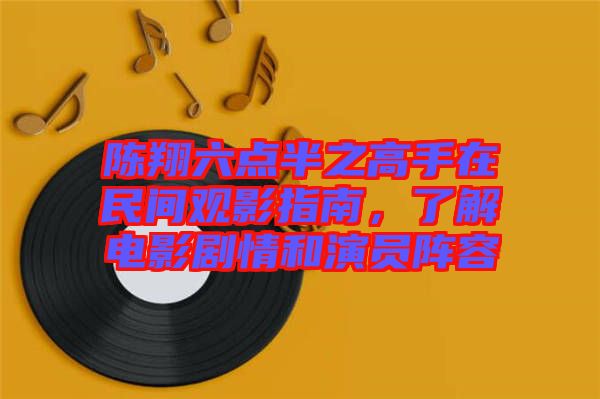 陳翔六點半之高手在民間觀影指南，了解電影劇情和演員陣容