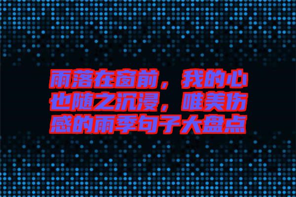雨落在窗前，我的心也隨之沉浸，唯美傷感的雨季句子大盤(pán)點(diǎn)