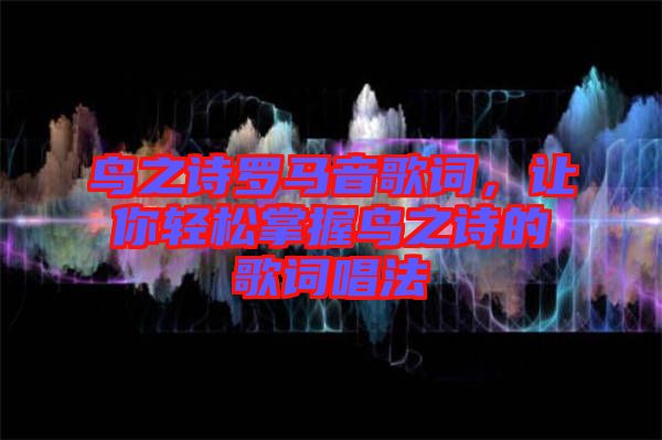 鳥(niǎo)之詩(shī)羅馬音歌詞，讓你輕松掌握鳥(niǎo)之詩(shī)的歌詞唱法