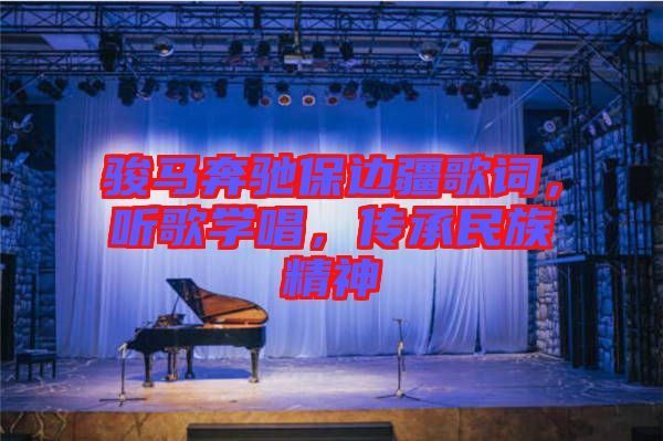 駿馬奔馳保邊疆歌詞，聽(tīng)歌學(xué)唱，傳承民族精神