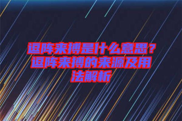 逗陣來(lái)搏是什么意思？逗陣來(lái)搏的來(lái)源及用法解析
