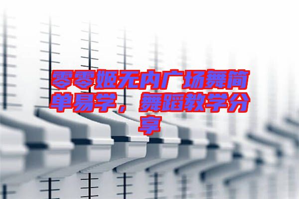 零零姬無(wú)內(nèi)廣場(chǎng)舞簡(jiǎn)單易學(xué)，舞蹈教學(xué)分享