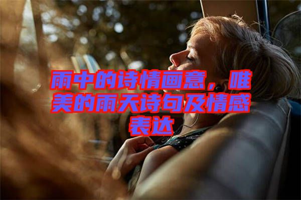 雨中的詩(shī)情畫(huà)意，唯美的雨天詩(shī)句及情感表達(dá)