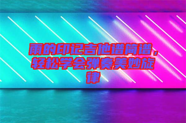 雨的印記吉他譜簡譜，輕松學(xué)會彈奏美妙旋律