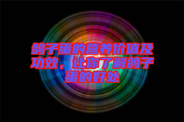 鴿子蛋的營(yíng)養(yǎng)價(jià)值及功效，讓你了解鴿子蛋的好處