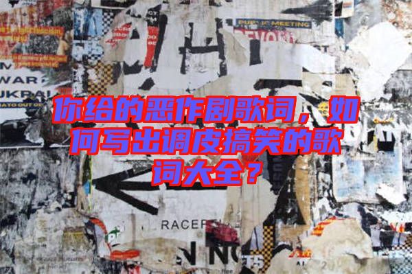 你給的惡作劇歌詞，如何寫出調(diào)皮搞笑的歌詞大全？