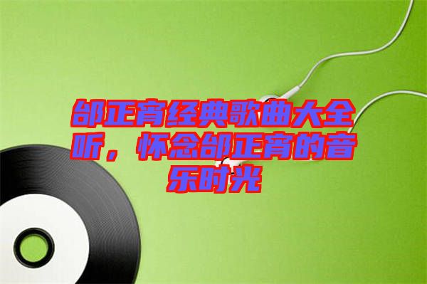 邰正宵經(jīng)典歌曲大全聽，懷念邰正宵的音樂時光